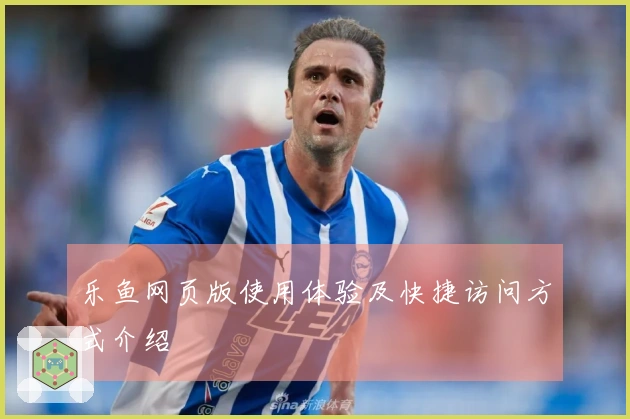 乐鱼网页版使用体验及快捷访问方式介绍