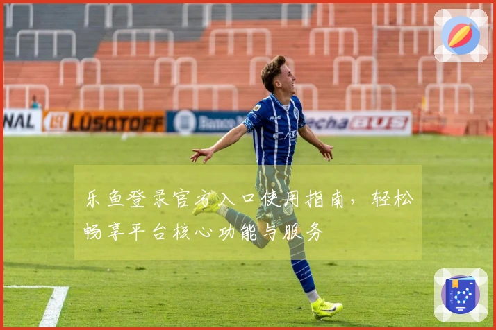 乐鱼登录官方入口使用指南，轻松畅享平台核心功能与服务